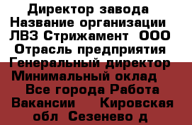 Директор завода › Название организации ­ ЛВЗ Стрижамент, ООО › Отрасль предприятия ­ Генеральный директор › Минимальный оклад ­ 1 - Все города Работа » Вакансии   . Кировская обл.,Сезенево д.